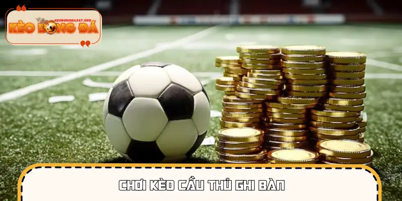 Chơi Kèo Cầu Thủ Ghi Bàn - Kèo Dễ Hiểu, Cược Là Thắng
