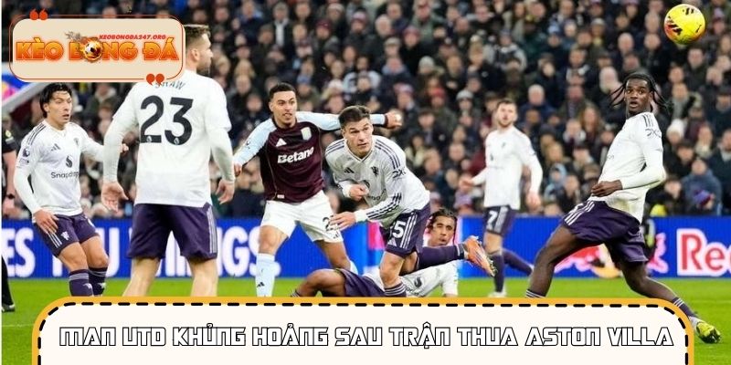 Man Utd Khủng Hoảng Sau Trận Thua Aston Villa – Phân Tích
