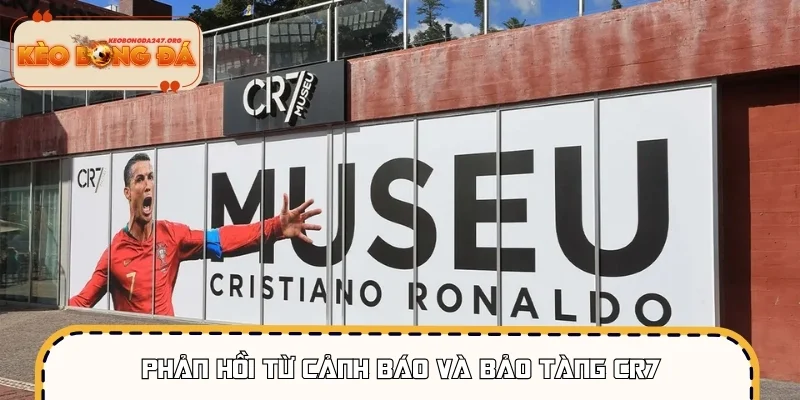 Phản hồi từ cảnh báo và bảo tàng CR7